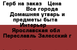 Герб на заказ › Цена ­ 5 000 - Все города Домашняя утварь и предметы быта » Интерьер   . Ярославская обл.,Переславль-Залесский г.